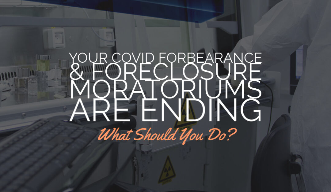 Your Covid Forbearance and the Foreclosure Moratoriums are Coming to an End:  What Should You Do? 
